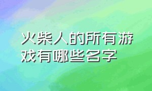 火柴人的所有游戏有哪些名字（关于火柴人所有游戏大全）