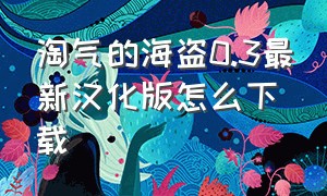 淘气的海盗0.3最新汉化版怎么下载（淘气的小海鱼故事内容是什么）