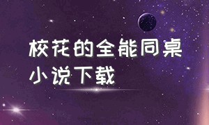 校花的全能同桌小说下载（校花的贴身狂少txt全文下载）