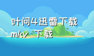 叶问4迅雷下载 mkv 下载