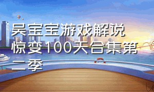 吴宝宝游戏解说惊变100天合集第二季（吴宝宝游戏解说完整视频）