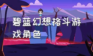 碧蓝幻想格斗游戏角色（碧蓝幻想格斗全人物大招）