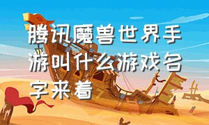 腾讯魔兽世界手游叫什么游戏名字来着