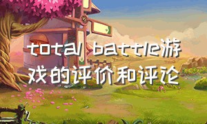 total battle游戏的评价和评论（totalwar官网怎么改中文）