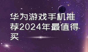 华为游戏手机推荐2024年最值得买