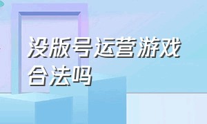 没版号运营游戏合法吗