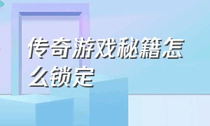 传奇游戏秘籍怎么锁定（怎么对付传奇游戏里的脚本）