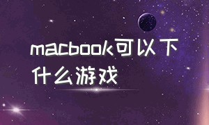 macbook可以下什么游戏（macbook游戏都在哪里下载）