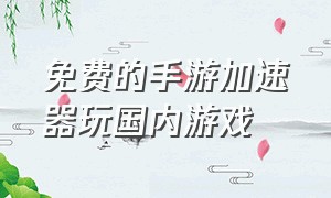 免费的手游加速器玩国内游戏