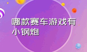 哪款赛车游戏有小钢炮（哪款赛车游戏有小钢炮的）