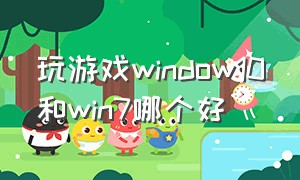 玩游戏window10和win7哪个好