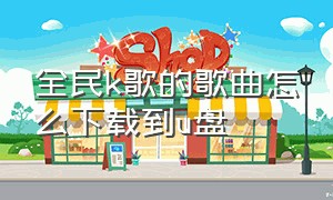 全民k歌的歌曲怎么下载到u盘