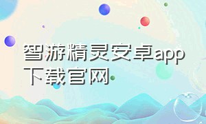 智游精灵安卓app下载官网（智游精灵app安卓怎么下载）