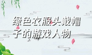 绿色衣服头戴帽子的游戏人物