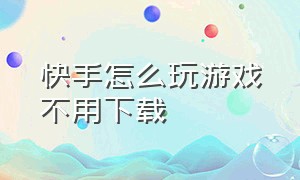 快手怎么玩游戏不用下载