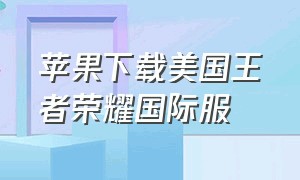 苹果下载美国王者荣耀国际服