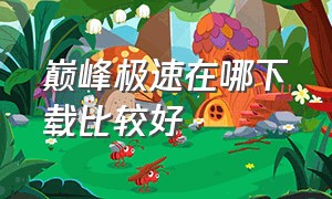 巅峰极速在哪下载比较好