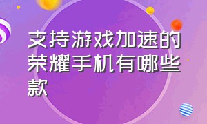 支持游戏加速的荣耀手机有哪些款