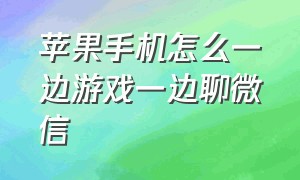 苹果手机怎么一边游戏一边聊微信