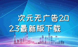 囧次元无广告2023最新版下载（囧次元无广告版本）