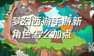 梦幻西游手游新角色怎么加点