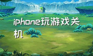 iphone玩游戏关机