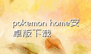 pokemon home安卓版下载