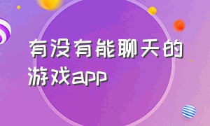 有没有能聊天的游戏app