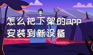 怎么把下架的app安装到新设备