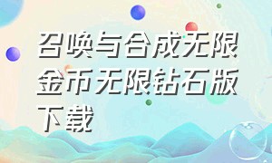 召唤与合成无限金币无限钻石版下载