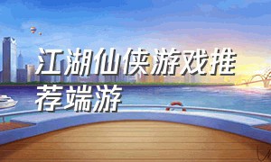 江湖仙侠游戏推荐端游（口碑最好的仙侠端游游戏推荐）