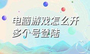 电脑游戏怎么开多个号登陆