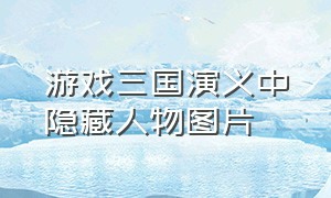 游戏三国演义中隐藏人物图片