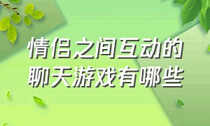 情侣之间互动的聊天游戏有哪些