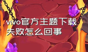 vivo官方主题下载失败怎么回事