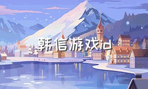 韩信游戏id（游戏id简短好听韩信）