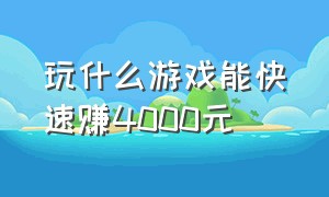 玩什么游戏能快速赚4000元