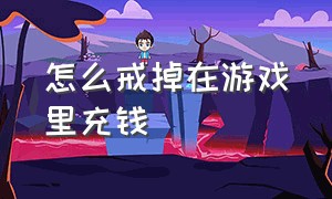 怎么戒掉在游戏里充钱