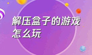 解压盒子的游戏怎么玩