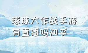 球球大作战手游有直播吗知乎