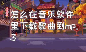 怎么在音乐软件里下载歌曲到mp3