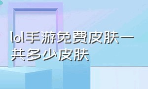 lol手游免费皮肤一共多少皮肤（lol手游免费皮肤一览表）