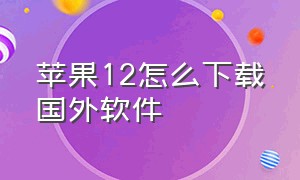 苹果12怎么下载国外软件