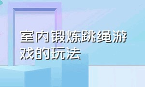 室内锻炼跳绳游戏的玩法