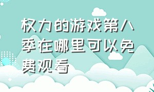 权力的游戏第八季在哪里可以免费观看