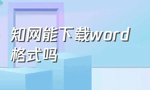 知网能下载word格式吗（知网能下载word格式吗怎么下载）