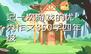 记一次游戏的优秀作文350字四年级