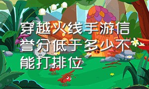 穿越火线手游信誉分低于多少不能打排位