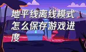 地平线离线模式怎么保存游戏进度