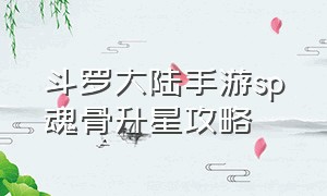 斗罗大陆手游sp魂骨升星攻略